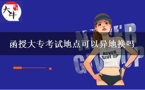 函授大專考試地點可以異地?fù)Q嗎