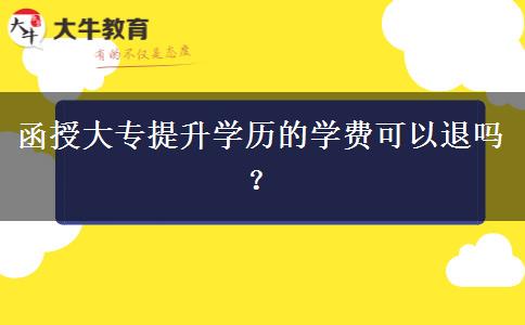 函授大專提升學(xué)歷的學(xué)費(fèi)可以退嗎？