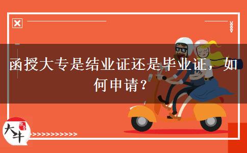 函授大專是結(jié)業(yè)證還是畢業(yè)證，如何申請？