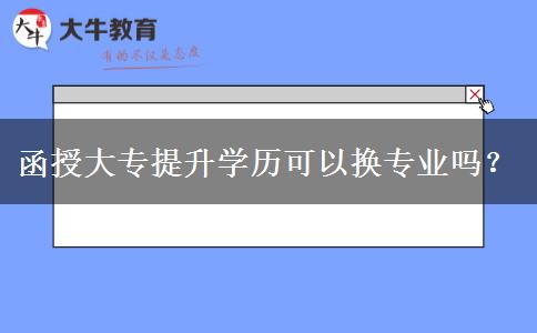 函授大專提升學歷可以換專業(yè)嗎？