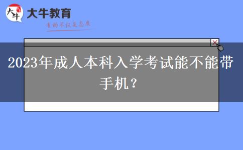 2023年成人本科入學(xué)考試能不能帶手機(jī)？