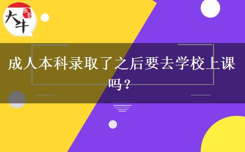 成人本科錄取了之后要去學校上課嗎？
