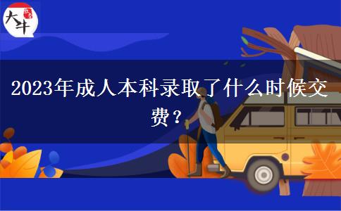 2023年成人本科錄取了什么時(shí)候交費(fèi)？