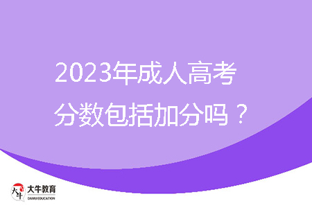 2023年成人高考分?jǐn)?shù)包括加分嗎?