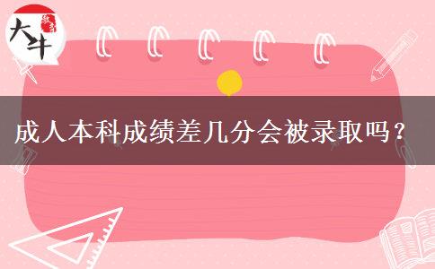 成人本科成績差幾分會被錄取嗎？