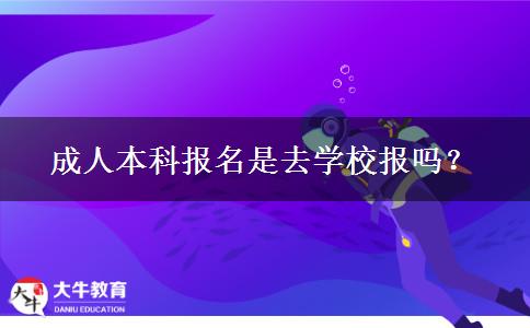 成人本科報(bào)名是去學(xué)校報(bào)嗎？