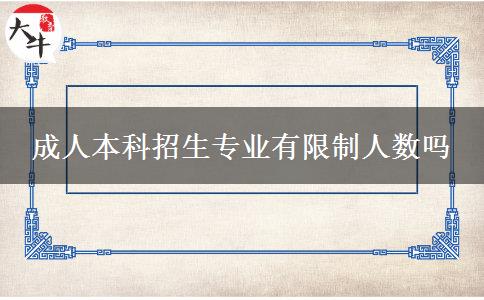 成人本科招生專(zhuān)業(yè)有限制人數(shù)嗎