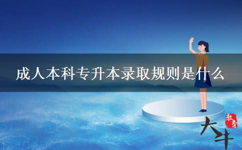 成人本科專(zhuān)升本錄取規(guī)則是什么