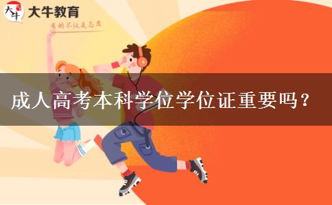 成人高考本科學位學位證重要嗎？