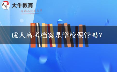 成人高考檔案是學校保管嗎？