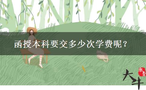 函授本科要交多少次學(xué)費(fèi)呢？