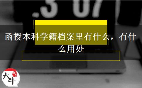 函授本科學(xué)籍檔案里有什么，有什么用處