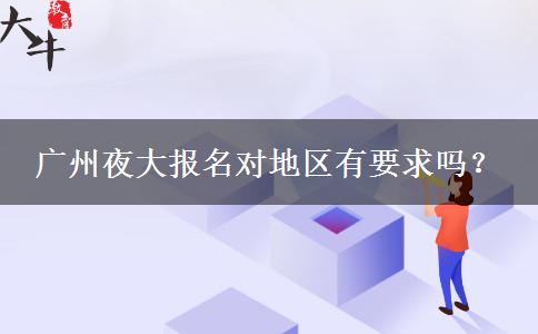 廣州夜大報(bào)名對(duì)地區(qū)有要求嗎？