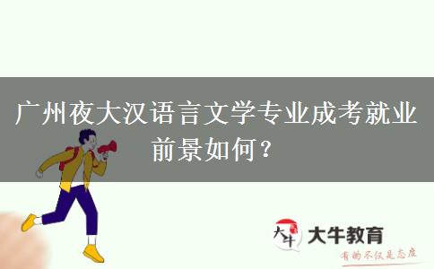 廣州夜大漢語言文學(xué)專業(yè)成考就業(yè)前景如何？