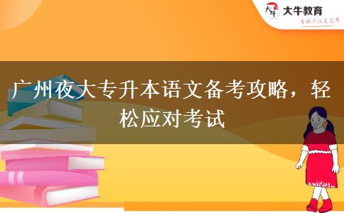 廣州夜大專升本語文備考攻略，輕松應(yīng)對考試