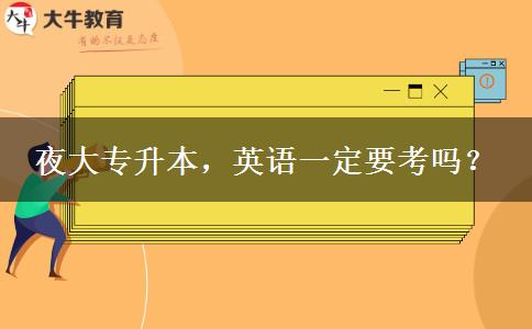 夜大專升本，英語一定要考嗎？