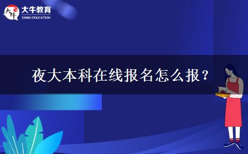 夜大本科在線報名怎么報？
