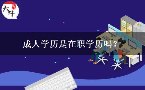 成人學(xué)歷是在職學(xué)歷嗎？