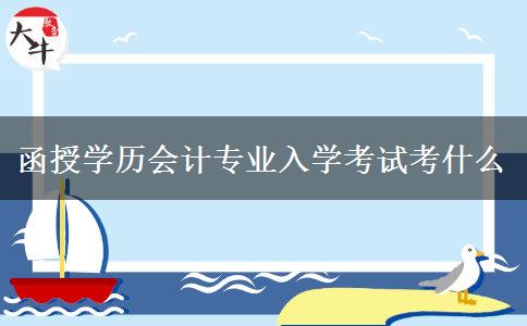 函授學歷會計專業(yè)入學考試考什么
