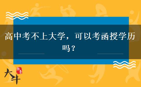 高中考不上大學(xué)，可以考函授學(xué)歷嗎？