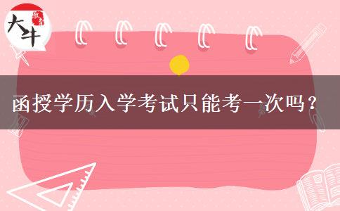 函授學(xué)歷入學(xué)考試只能考一次嗎？