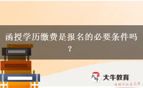 函授學(xué)歷繳費(fèi)是報名的必要條件嗎？