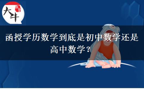 函授學(xué)歷數(shù)學(xué)到底是初中數(shù)學(xué)還是高中數(shù)學(xué)？
