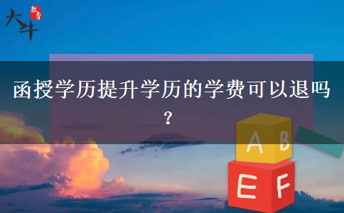 函授學(xué)歷提升學(xué)歷的學(xué)費可以退嗎？