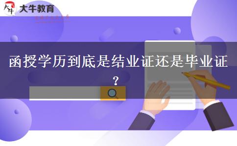 函授學歷到底是結(jié)業(yè)證還是畢業(yè)證？