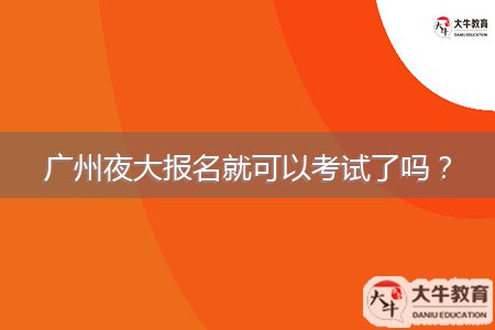 廣州夜大報名就可以考試了嗎？