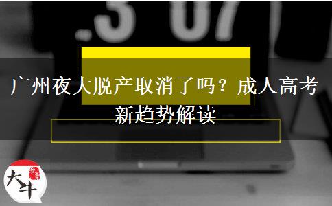 廣州夜大脫產(chǎn)取消了嗎？成人高考新趨勢解讀