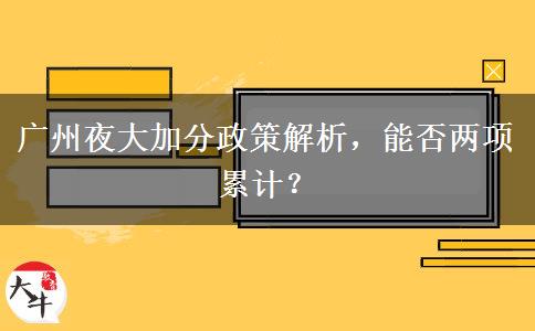 廣州夜大加分政策解析，能否兩項累計？