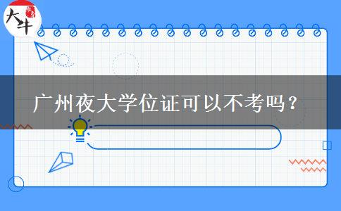廣州夜大學(xué)位證可以不考嗎？