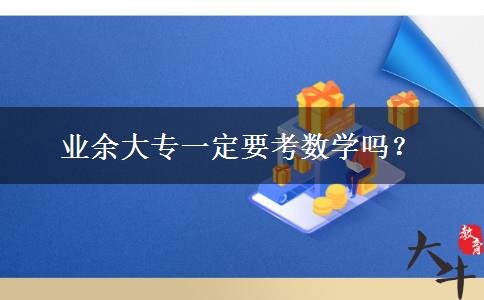 業(yè)余大專一定要考數(shù)學(xué)嗎？