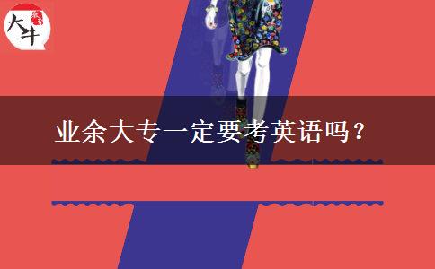 業(yè)余大專(zhuān)一定要考英語(yǔ)嗎？
