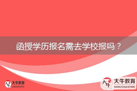 函授學(xué)歷報(bào)名需去學(xué)校報(bào)嗎？