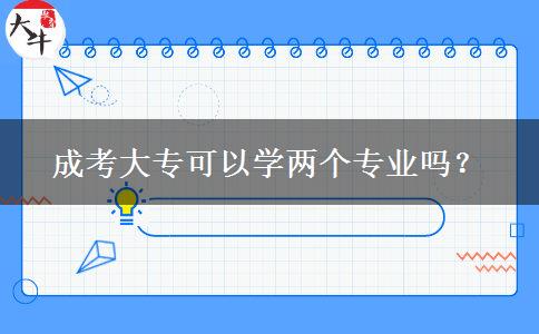 成考大?？梢詫W(xué)兩個(gè)專業(yè)嗎？