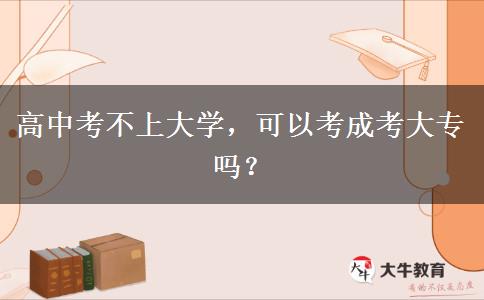 高中考不上大學(xué)，可以考成考大專嗎？
