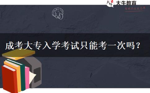 成考大專入學(xué)考試只能考一次嗎？
