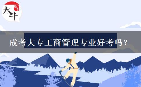 成考大專工商管理專業(yè)好考嗎？