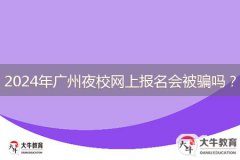 2024年廣州夜校網(wǎng)上報(bào)名會(huì)被騙嗎？