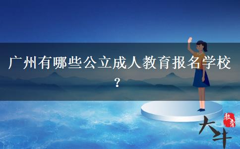 廣州有哪些公立成人教育報名學(xué)校？