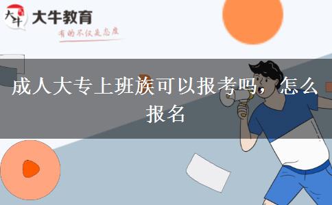 成人大專上班族可以報(bào)考嗎，怎么報(bào)名