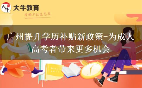 廣州提升學(xué)歷補(bǔ)貼新政策-為成人高考者帶來更多機(jī)會