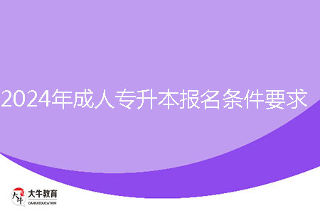2024年成人專升本報名條件要求是什么?