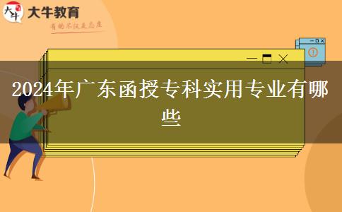 2024年廣東函授專(zhuān)科實(shí)用專(zhuān)業(yè)有哪些