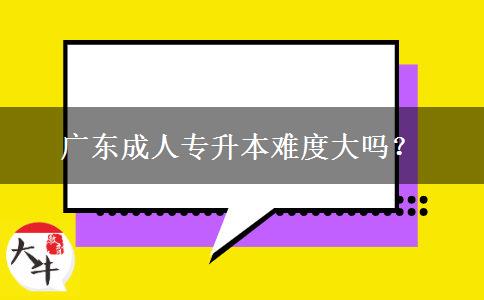 廣東成人專升本難度大嗎？