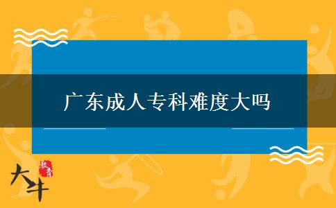 廣東成人?？齐y度大嗎