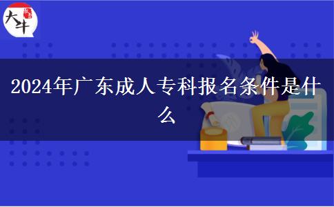 2024年廣東成人?？茍?bào)名條件是什么