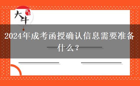 2024年成考函授確認(rèn)信息需要準(zhǔn)備什么？